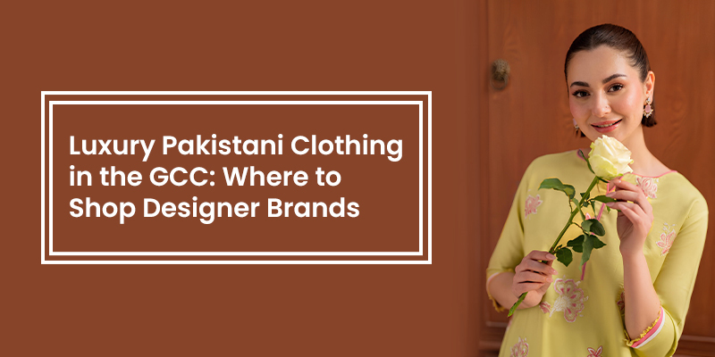 Luxury Pakistani Clothing in the GCC